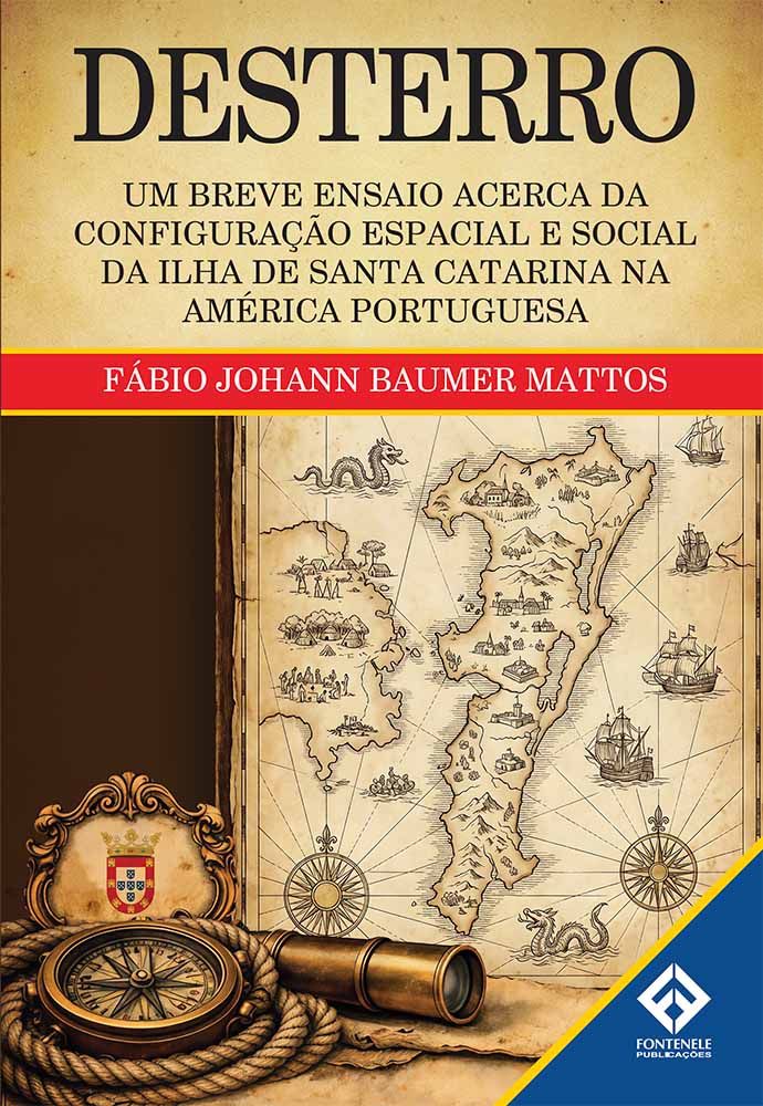 Fontenele Publicações / 11 95150-3481 / 11  95150-4383 DESTERRO: UM BREVE ENSAIO ACERCA DA CONFIGURAÇÃO ESPACIAL E SOCIAL DA ILHA DE SANTA CATARINA NA AMÉRICA PORTUGUESA