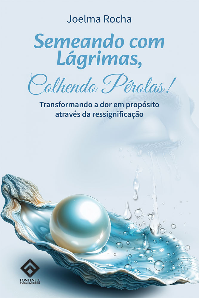 Fontenele Publicações / 11 95150-3481 / 11  95150-4383 Semeando com Lágrimas, colhendo pérolas! Transformando a dor em propósito através da ressignificação