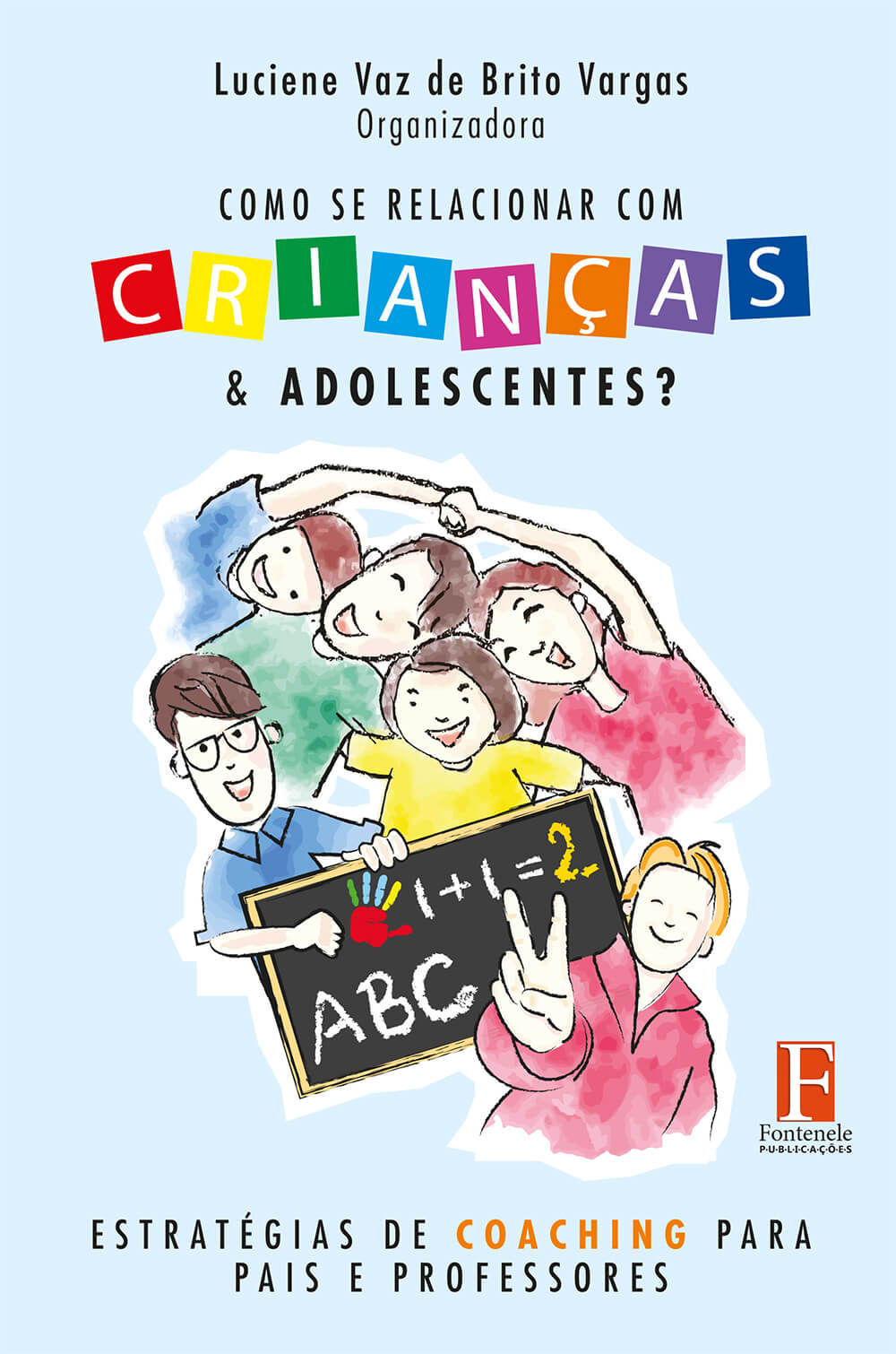 Fontenele Publicações / 11 95150-3481 / 11  95150-4383 Como se relacionar com crianças e adolescentes? Estratégias de coaching para pais e professores