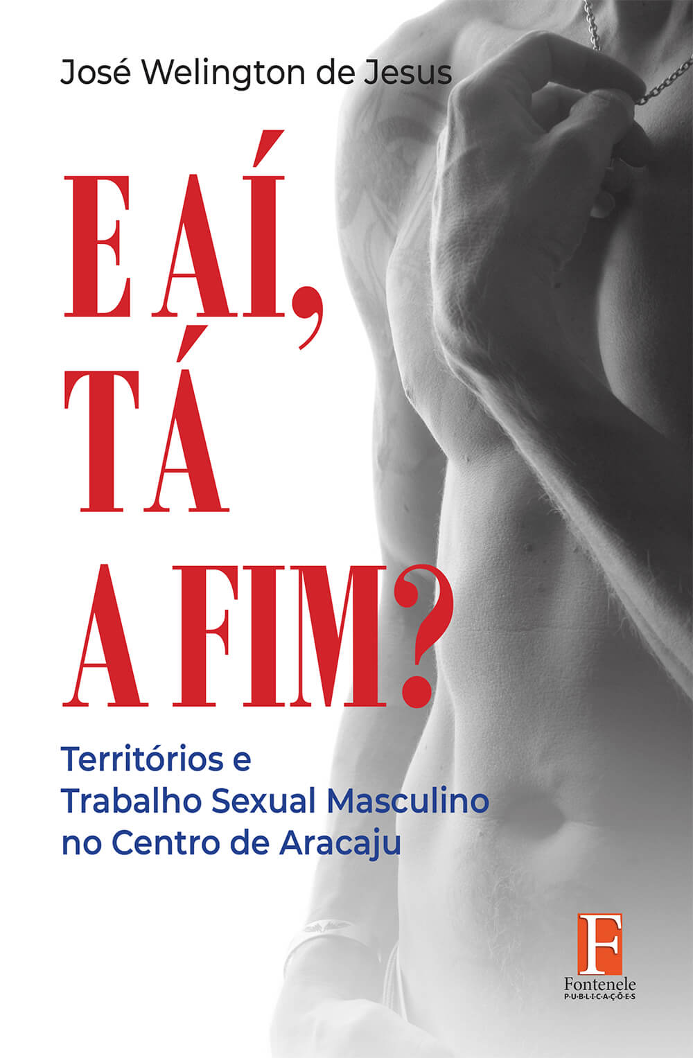 Fontenele Publicações / 11 95150-3481 / 11  95150-4383 E AÍ, TÁ A FIM? Territórios e Trabalho Sexual Masculino no Centro de Aracaju