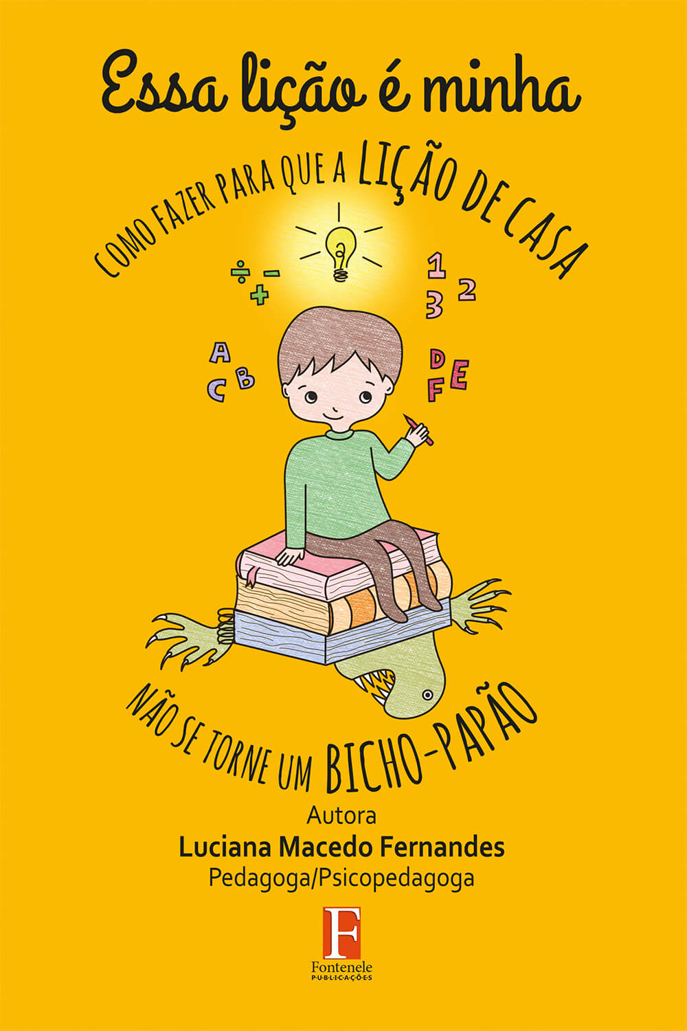 Fontenele Publicações / 11 95150-3481 / 11  95150-4383 ESSA LIÇÃO É MINHA ‐ como fazer para que a lição de casa não se torne um bicho‐papão