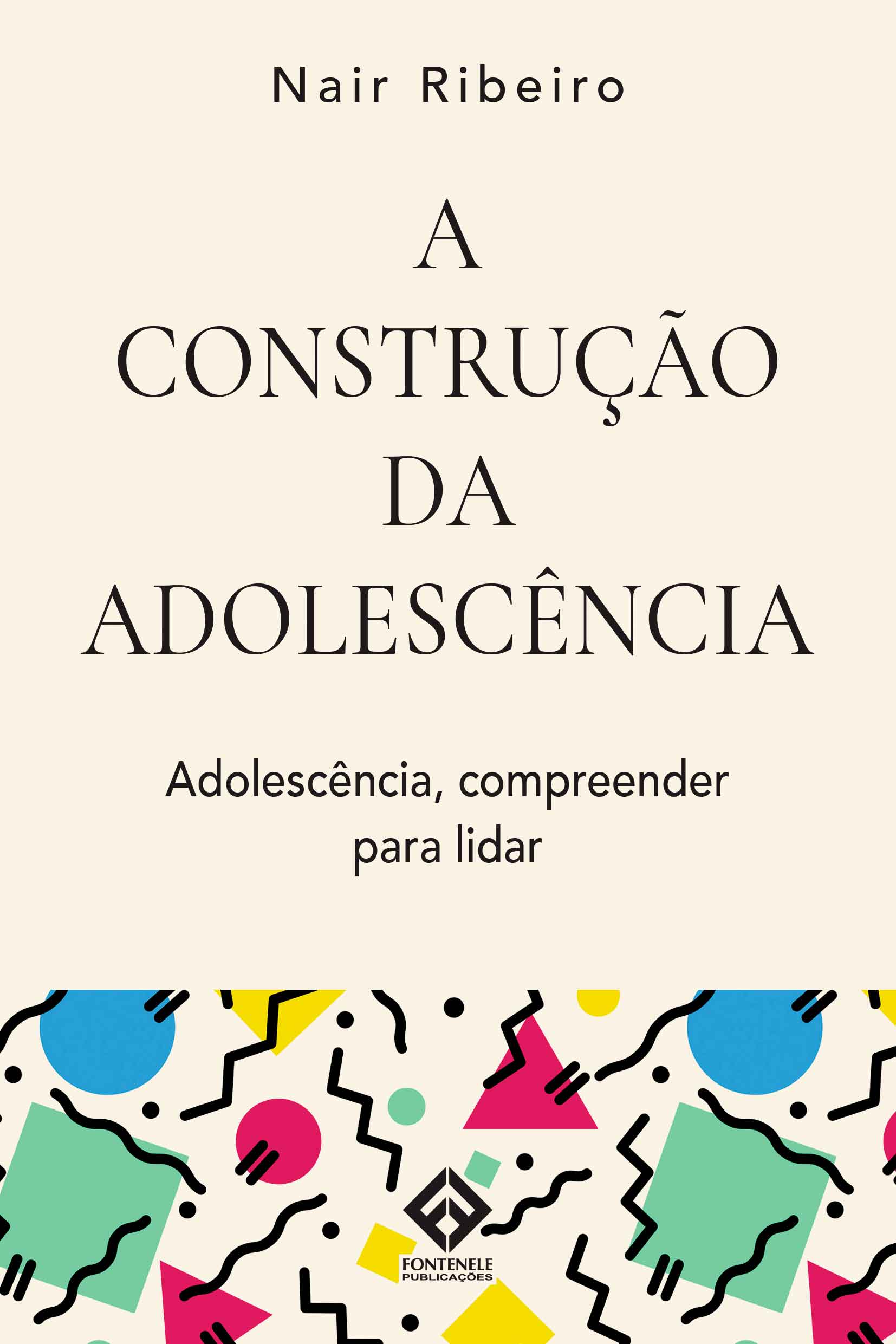 Fontenele Publicações / 11 95150-3481 / 11  95150-4383 A CONSTRUÇÃO DA ADOLESCÊNCIA - ADOLESCÊNCIA COMPREENDER PARA LIDAR