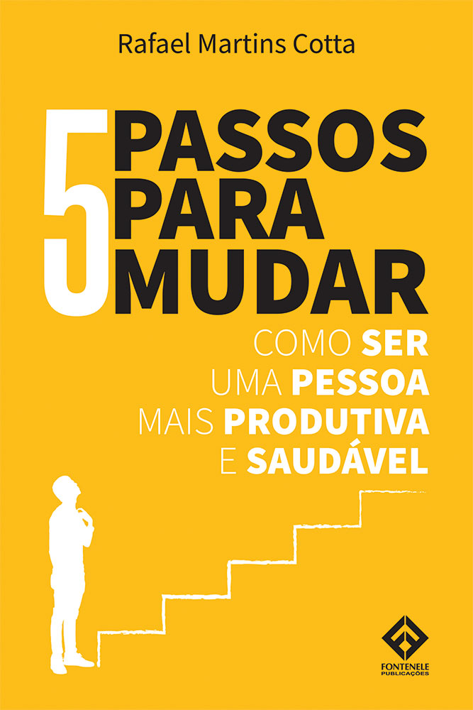 Fontenele Publicações / 11 95150-3481 / 11  95150-4383 5 PASSOS PARA MUDAR - Como ser uma pessoa mais produtiva e saudável