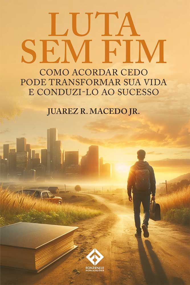 Fontenele Publicações / 11 95150-3481 / 11  95150-4383 LUTA SEM FIM – Como acordar cedo pode transformar sua vida e conduzi-lo ao sucesso