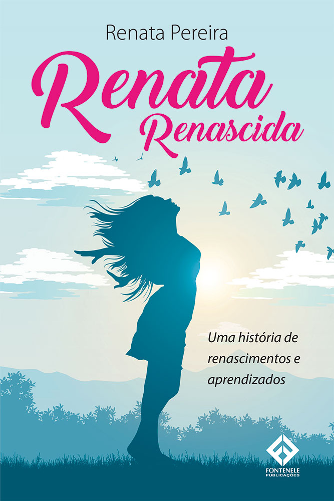 Fontenele Publicações / 11 95150-3481 / 11  95150-4383 RENATA RENASCIDA - UMA HISTÓRIA DE RENASCIMENTOS E APRENDIZADOS