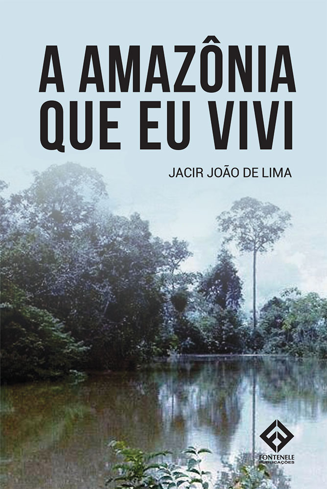 Fontenele Publicações / 11 95150-3481 / 11  95150-4383 A AMAZÔNIA QUE EU VIVI