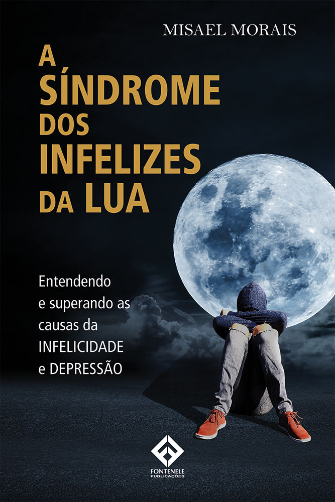 Fontenele Publicações / 11 95150-3481 / 11  95150-4383 A SÍNDROME DOS INFELIZES DA LUA: ENTENDENDO E SUPERANDO AS CAUSAS DA INFELICIDADE E DEPRESSÃO