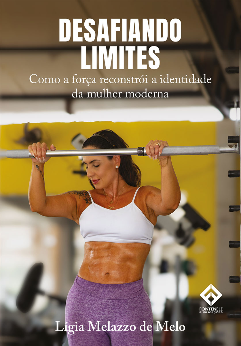Fontenele Publicações / 11 95150-3481 / 11  95150-4383 DESAFIANDO LIMITES - Como a Força Reconstrói a Identidade da mulher moderna