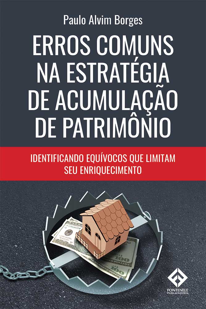 Fontenele Publicações / 11 95150-3481 / 11  95150-4383 ERROS COMUNS NA ESTRATÉGIA DE ACUMULAÇÃO DE PATRIMÔNIO - Identificando Equívocos que Limitam seu Enriquecimento