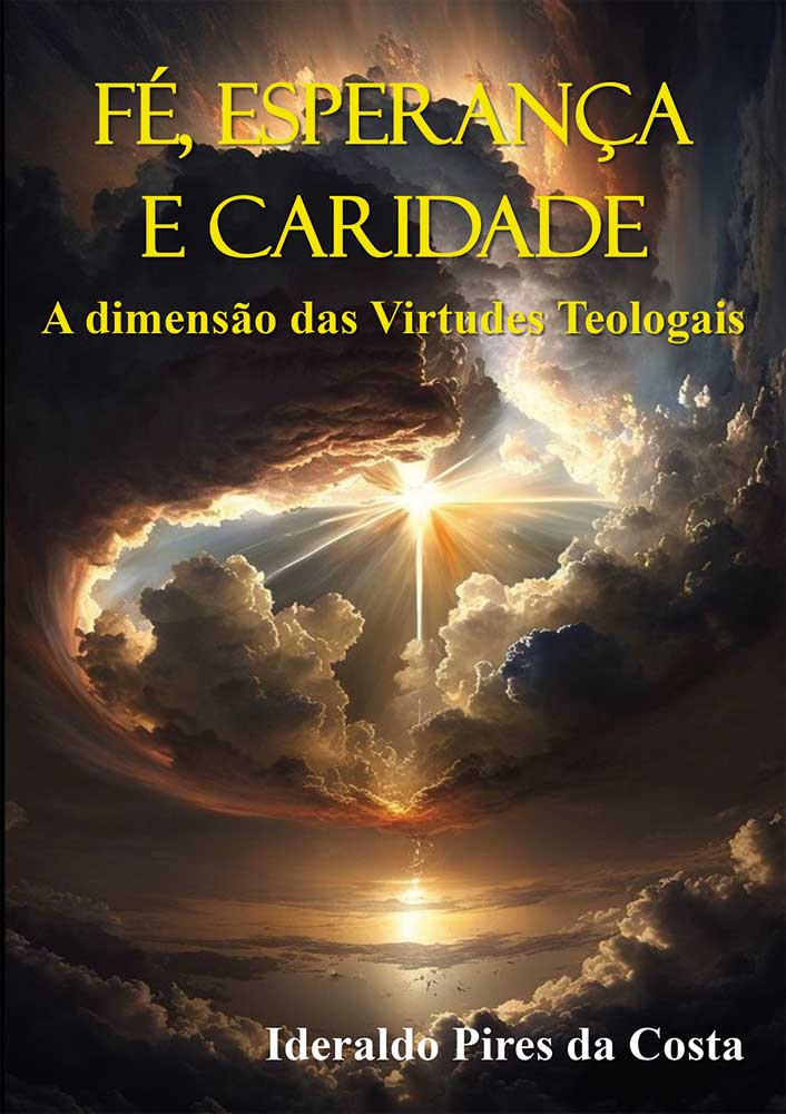 Fontenele Publicações / 11 95150-3481 / 11  95150-4383 FÉ, ESPERANÇA E CARIDADE – A dimensão das Virtudes Teologais
