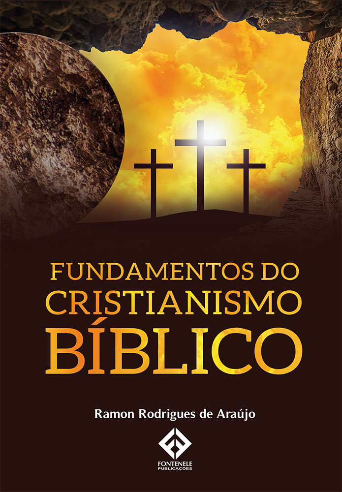 Fontenele Publicações / 11 95150-3481 / 11  95150-4383 FUNDAMENTOS DO CRISTIANISMO BÍBLICO